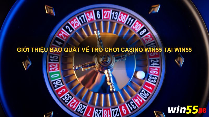 Giới thiệu bao quát về trò chơi Casino win55 tại Win55